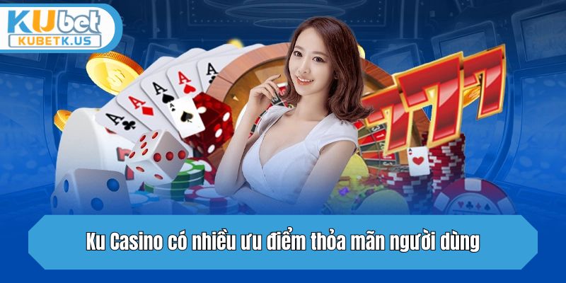Ku Casino có nhiều ưu điểm thỏa mãn người dùng