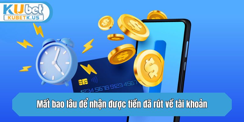 Mất bao lâu để nhận được tiền đã rút về tài khoản?